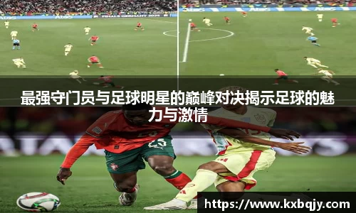 最强守门员与足球明星的巅峰对决揭示足球的魅力与激情