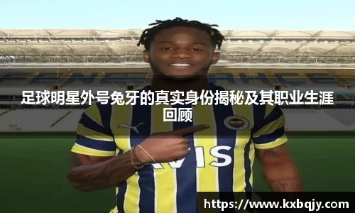 足球明星外号兔牙的真实身份揭秘及其职业生涯回顾